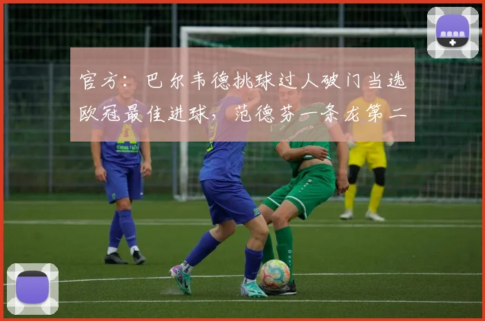 官方：巴尔韦德挑球过人破门当选欧冠最佳进球，范德芬一条龙第二