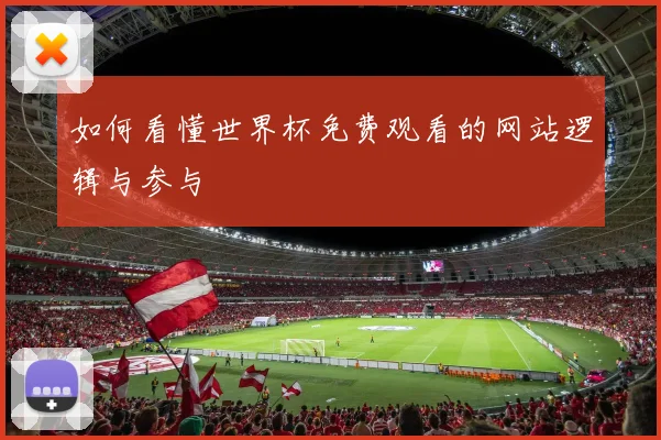 如何看懂世界杯免费观看的网站逻辑与参与